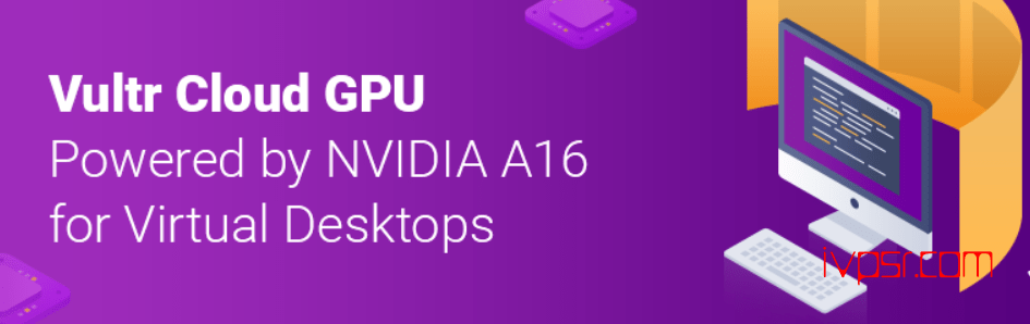 Vultr云使用了NVIDIA A16 GPU，可完美使用远程桌面、转码等服务 资讯 第1张